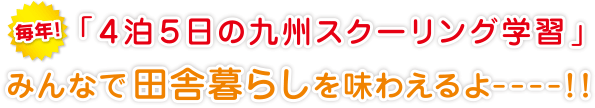 毎年！ 「４泊５日の九州スクーリング学習」
みんなで田舎暮らしを味わえるよ----！！