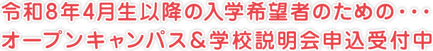 令和8年4月生以降の入学希望者のための・・・
オープンキャンパス＆学校説明会申込受付中