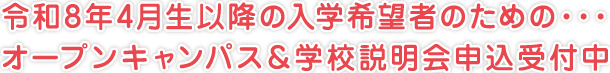 令和7年4月生以降の入学希望者のための・・・
オープンキャンパス＆学校説明会申込受付中